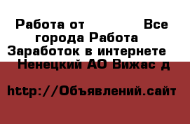 Работа от (  18) ! - Все города Работа » Заработок в интернете   . Ненецкий АО,Вижас д.